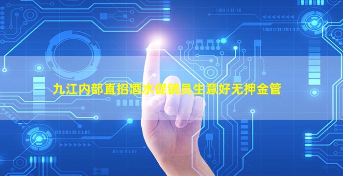 九江内部直招酒水促销员生意好无押金管