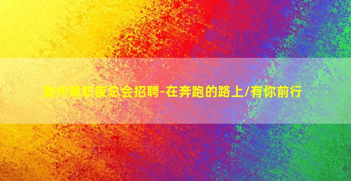 滁州兼职夜总会招聘-在奔跑的路上/有你前行